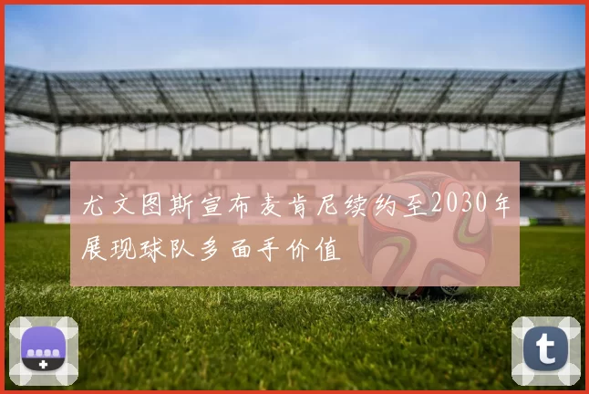 尤文图斯宣布麦肯尼续约至2030年展现球队多面手价值