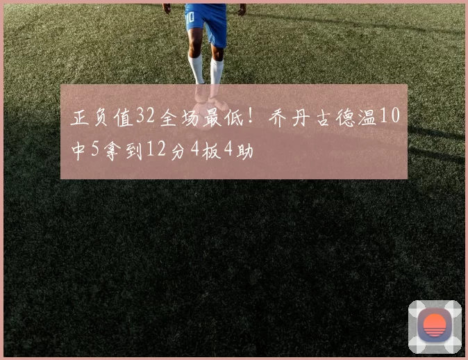 正负值32全场最低！乔丹古德温10中5拿到12分4板4助