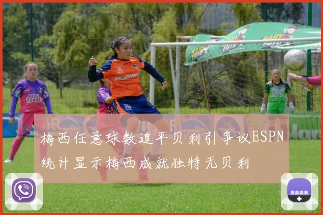 梅西任意球数追平贝利引争议ESPN统计显示梅西成就独特无贝利