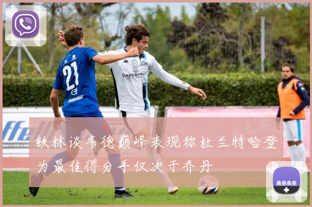 铁林谈韦德巅峰表现称杜兰特哈登为最佳得分手仅次于乔丹