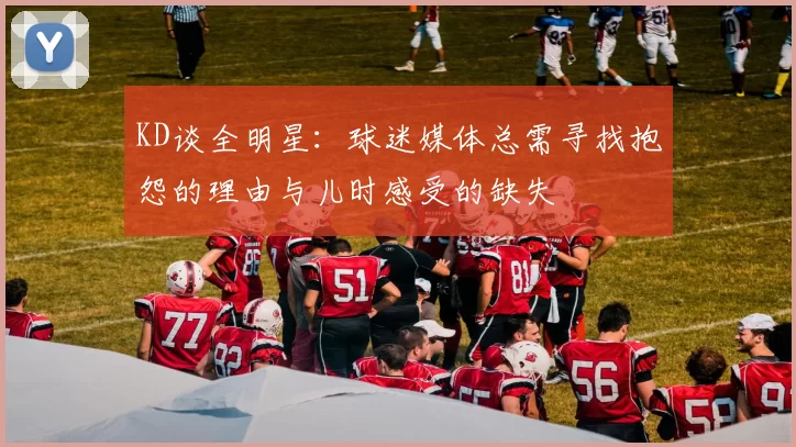 KD谈全明星：球迷媒体总需寻找抱怨的理由与儿时感受的缺失