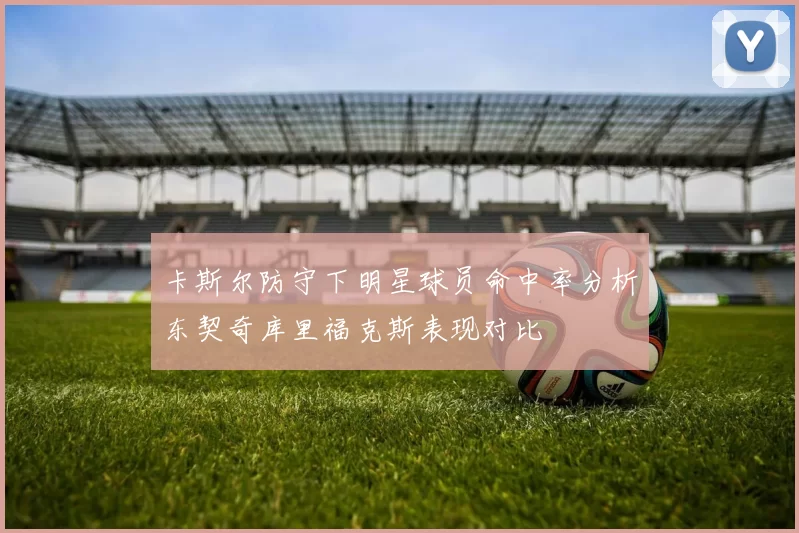 卡斯尔防守下明星球员命中率分析东契奇库里福克斯表现对比